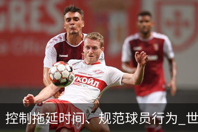 控制拖延时间、规范球员行为 世界杯推动足球比赛规则迭代升级